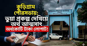কুড়িগ্রাম পৌরসভায় ভুয়া প্রকল্প দেখিয়ে অর্ধকোটি টাকা আত্মসাত