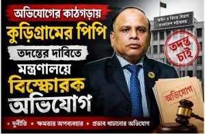 অভিযোগের কাঠগড়ায় কুড়িগ্রামের পিপি তদন্তের দাবিতে মন্ত্রণালয়ে বিস্ফোরক অভিযোগ
