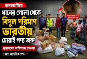 কচাকাটায় ধানের গোলা থেকে বিপুল পরিমাণ ভারতীয় চোরাই পণ্য জব্দ