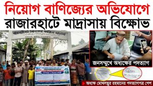 নিয়োগ বাণিজ্যের অভিযোগে রাজারহাটে মাদ্রাসায় বিক্ষোভ জনসম্মুখে অধ্যক্ষের পদত্যাগ