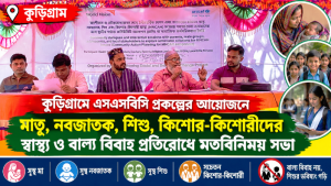 কুড়িগ্রামে এসএসবিসি প্রকল্পের আয়োজনে  মাতৃ, নবজাতক, শিশু, কিশোর-কিশোরীদের স্বাস্থ্য ও বাল্য বিবাহ প্রতিরোধে মতবিনিময় সভা